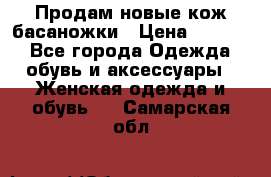 Продам новые кож басаножки › Цена ­ 3 000 - Все города Одежда, обувь и аксессуары » Женская одежда и обувь   . Самарская обл.